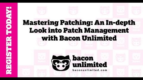 Mastering Patching: An In depth Look into Patch Management with Bacon Unlimited