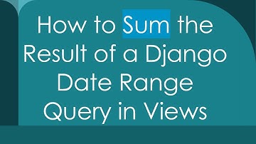 How to Sum the Result of a Django Date Range Query in Views