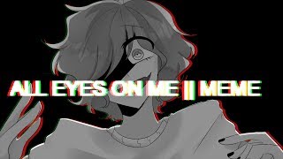 ALL EYES ON ME || MEME