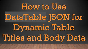 How to Use DataTable JSON for Dynamic Table Titles and Body Data