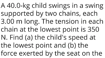 A 40.0-kg child swings in a swing supported by two chains, each 3.00 m long. The tension in each cha