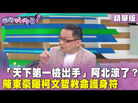 精華片段》「天下第一檢出手」阿北涼了？ #陳東豪 曝 #柯文哲 救命護身符【#狠狠抖內幕】2024.05.03