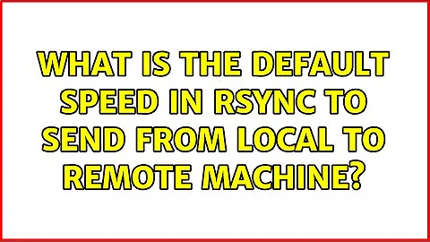 What is the default speed in rsync to send from local to remote machine? (2 Solutions!!)