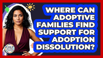 Where Can Adoptive Families Find Support For Adoption Dissolution? - Child Welfare Network