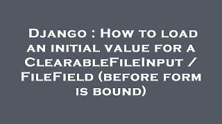 Django : How to load an initial value for a ClearableFileInput / FileField (before form is bound)