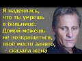 Я надеялась, что ты умрешь в больнице.Домой можешь не возвращаться,твоё место занято, - сказала жена