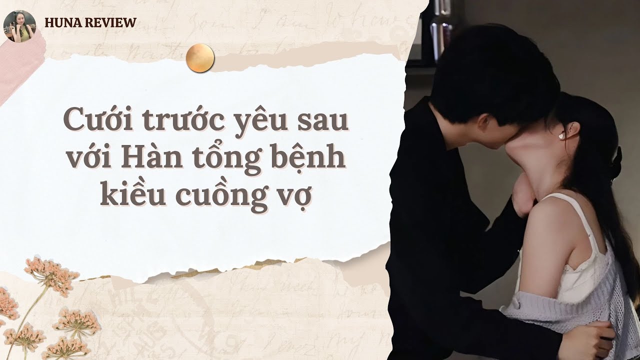 [TRUYỆN AUDIO] CƯỚI TRƯỚC YÊU SAU VỚI HÀN TỔNG BỆNH KIỀU CUỒNG VỢ (FULL) || HUNA REVIEW