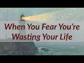 The Fear of Wasting Your Life