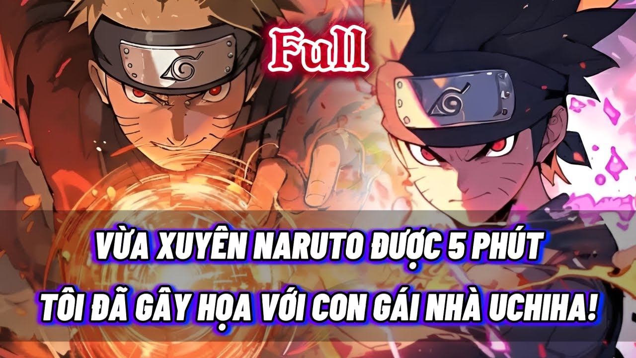 [FULL] 🔥 NARUTO FANFIC: VỪA XUYÊN NARUTO ĐƯỢC 5 PHÚT – TÔI ĐÃ GÂY HỌA VỚI CON GÁI NHÀ UCHIHA!