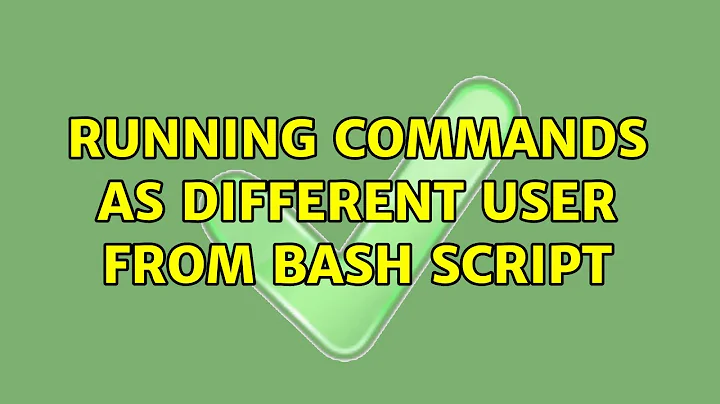 Unix & Linux: Running commands as different user from bash script