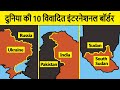 Top 10 disputed international borders of the world | दुनिया की 10 विवादित इंटरनेशनल बॉर्डर