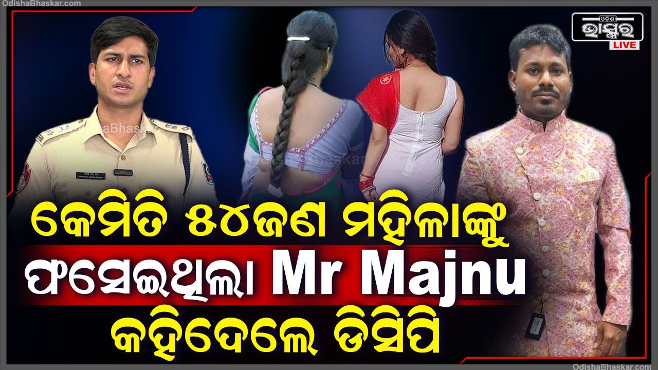 କେମିତି 54ଜଣ ମହିଳାଙ୍କୁ ଫସେଇ ସେମାନଙ୍କ ସହ ସମ୍ପର୍କ ରଖିଥିଲା Mr ମଜନୁ କହିଦେଲେ ଡିସିପି  Mr Majnu