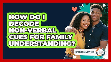 How Do I Decode Non-verbal Cues For Family Understanding? - Sibling Harmony Hub