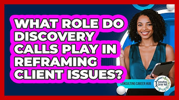 What Role Do Discovery Calls Play In Reframing Client Issues? - Consulting Career Hub