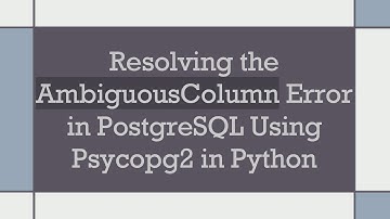 Resolving the AmbiguousColumn Error in PostgreSQL Using Psycopg2 in Python
