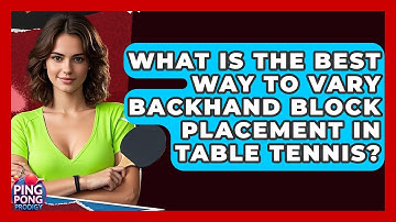 What Is The Best Way To Vary Backhand Block Placement In Table Tennis? - Ping Pong Prodigy