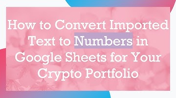 How to Convert Imported Text to Numbers in Google Sheets for Your Crypto Portfolio