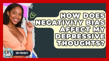 How Does Negativity Bias Affect My Depressive Thoughts? - CBT for Gen Z