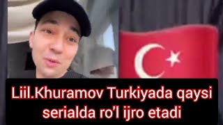 Liil.Khuramov Turkiyada endi serialda ro'l o'ynaydi