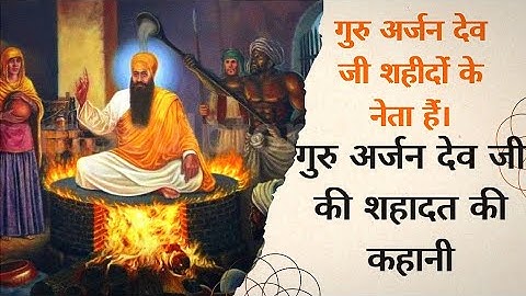 गुरु अर्जन देव जी शहीदों के नेता हैं।गुरु अर्जन देव जी की शहादत की कहानी  guru arjan dev ji shaheedi
