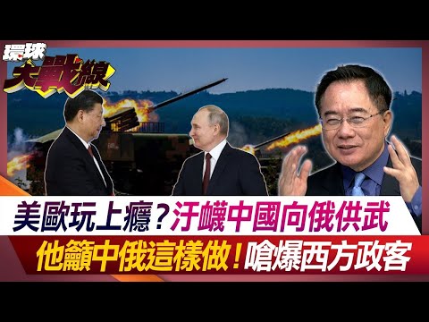 美歐玩上癮？汙衊中國向俄供武 他籲中俄這樣做！嗆爆西方政客 【#環球大戰線】20240422-P2 葉思敏 嚴震生 蔡正元 鄭繼文