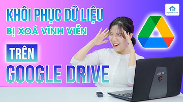 Cách khôi phục dữ liệu xoá nhầm, xoá vĩnh viễn trên Google Drive