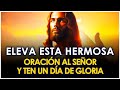 ELEVA ESTA HERMOSA ORACIÓN AL SEÑOR, Y TEN UN DÍA DE GLORIA