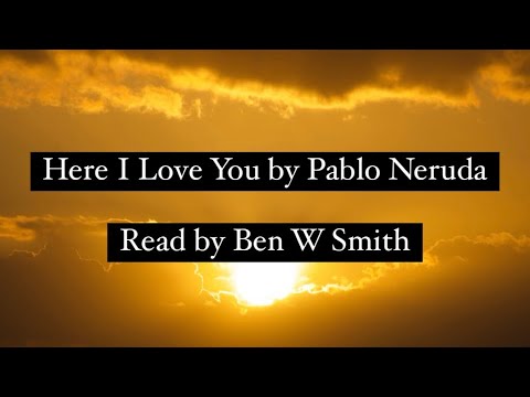 Here I Love You by Pablo Neruda (read by Ben W Smith)