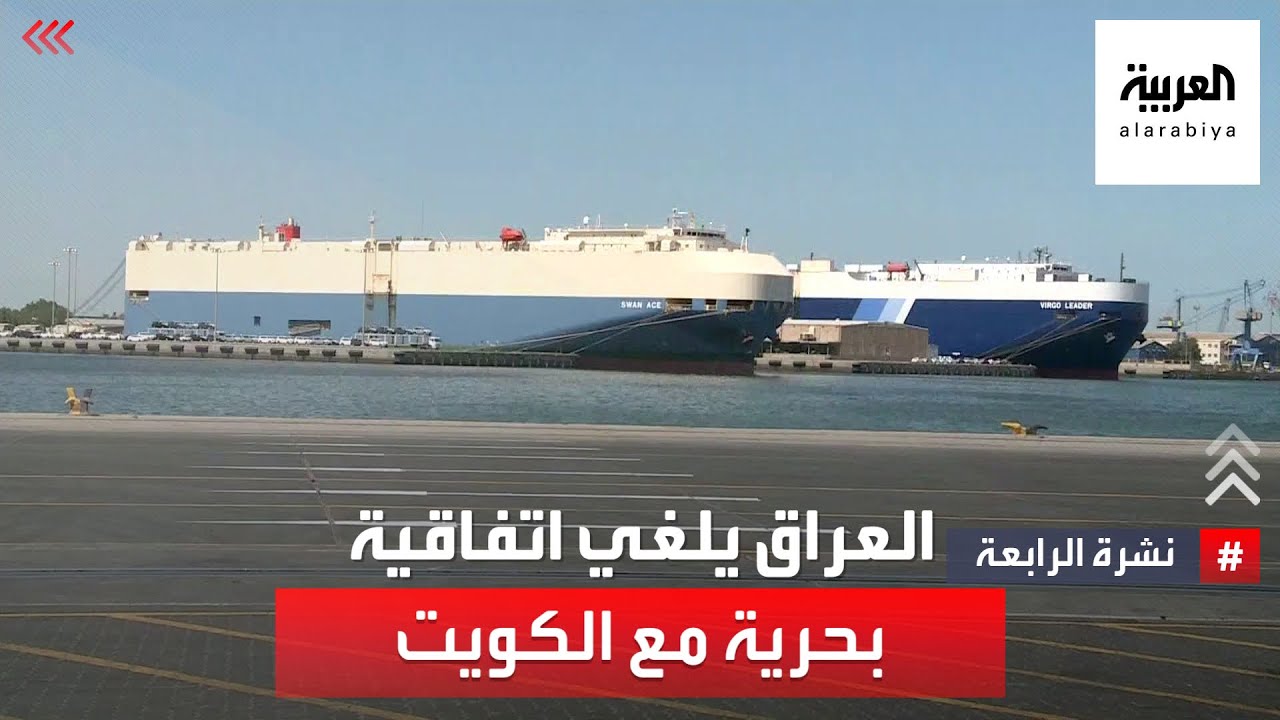 نشرة الرابعة | بعد عقد من إقرارها.. العراق يلغي اتفاقية بحرية مع الكويت