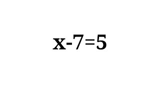 How to solve the equation x-7=5