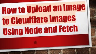 How to Upload an Image to Cloudflare Images Using Node and Fetch
