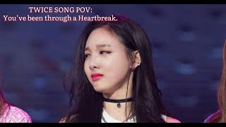 TWICE SONG POV: You’ve been through a Heartbreak.