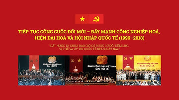 CÔNG CUỘC ĐỔI MỚI – ĐẨY MẠNH CÔNG NGHIỆP HOÁ, HIỆN ĐẠI HOÁ VÀ HỘI NHẬP QUỐC TẾ (1996–2018)