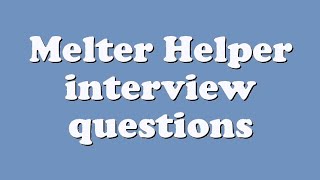 Melter Helper interview questions