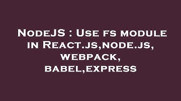 NodeJS : Use fs module in React.js,node.js, webpack, babel,express