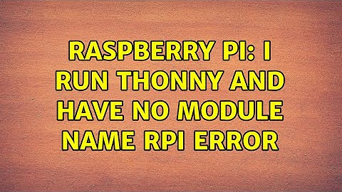 Raspberry Pi: I run thonny and have no module name RPI error