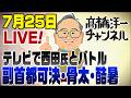 7/25LIVE!テレビで西田氏とバトル「副首都可決」「骨太の方針」「酷暑」