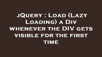 jQuery : Load (Lazy Loading) a Div whenever the DIV gets visible for the first time