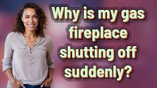 Why is my gas fireplace shutting off suddenly?