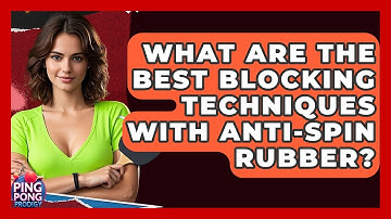 What Are The Best Blocking Techniques With Anti-Spin Rubber? - Ping Pong Prodigy