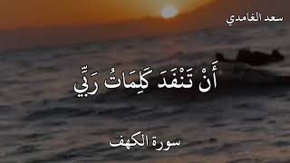 سعد الغامدي سورة الكهف قُلْ لَوْ كَانَ الْبَحْرُ مدادا لكلمات ربي