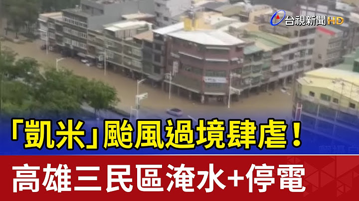 「凱米」颱風過境肆虐！ 高雄三民區淹水+停電