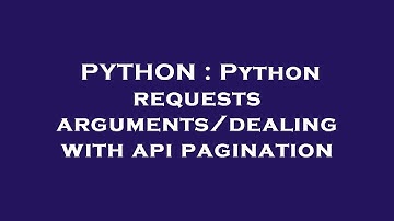 PYTHON : Python requests arguments/dealing with api pagination
