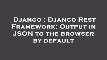 Django : Django Rest Framework: Output in JSON to the browser by default