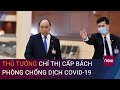 Tin nóng Covid-19 cập nhật: Thủ tướng chỉ thị cấp bách phòng chống dịch | VTC Now