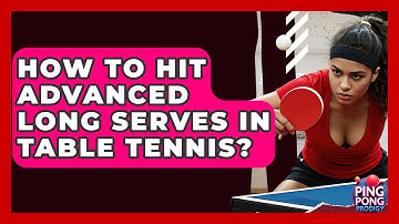 How To Hit Advanced Long Serves In Table Tennis? - Ping Pong Prodigy