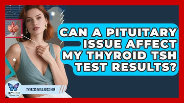 Can A Pituitary Issue Affect My Thyroid TSH Test Results? - Thyroid Wellness Hub