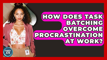 How Does Task Batching Overcome Procrastination At Work? - First Job Success Guide