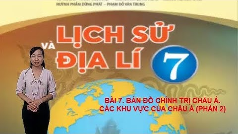 BÀI 7. BẢN ĐỒ CHÍNH TRỊ CHÂU Á. CÁC KHU VỰC CỦA CHÂU Á (SÁCH CHÂN TRỜI SÁNG TẠO _ PHẦN 2)