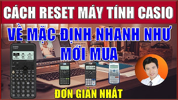 CÁCH RESET MÁY TÍNH CASIO CÁC ĐỜI fx 580VN X, fx 570VN Plus, fx 570 ES, NHANH NHƯ LÚC MỚI MUA VỀ.